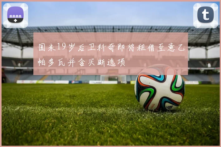 国米19岁后卫科奇即将租借至意乙帕多瓦并含买断选项