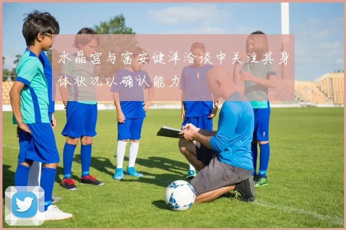 水晶宫与富安健洋洽谈中关注其身体状况以确认能力